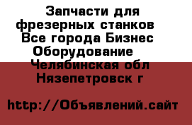 Запчасти для фрезерных станков. - Все города Бизнес » Оборудование   . Челябинская обл.,Нязепетровск г.